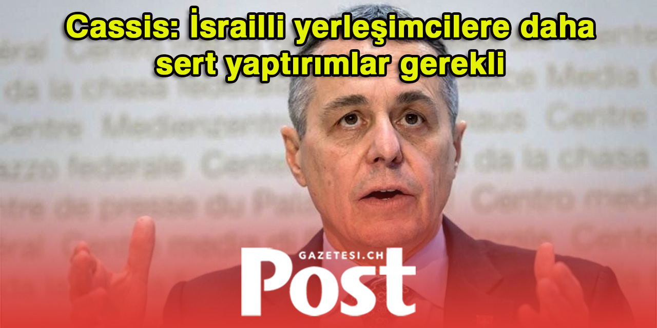 Cassis’ten itiraf: İsviçre, İsrailli yerleşimcilere daha sıkı yaptırımlar uygulamalı
