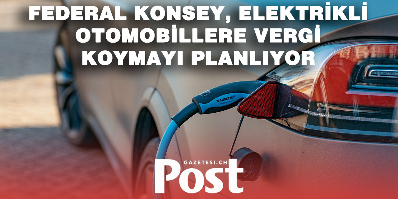 İsviçre’de elektrikli araçlara vergi geliyor: Federal Konsey 2030 için planı açıkladı
