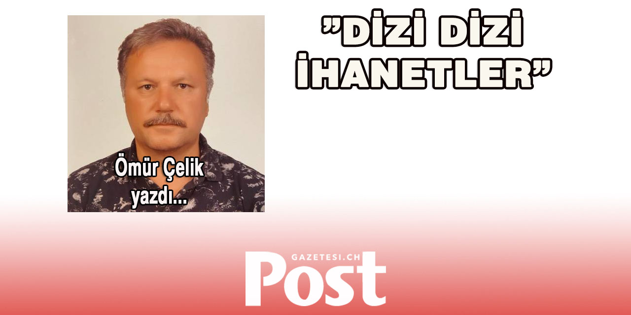 Ömür Çelik yazdı:  Dizi Dizi ihanetler