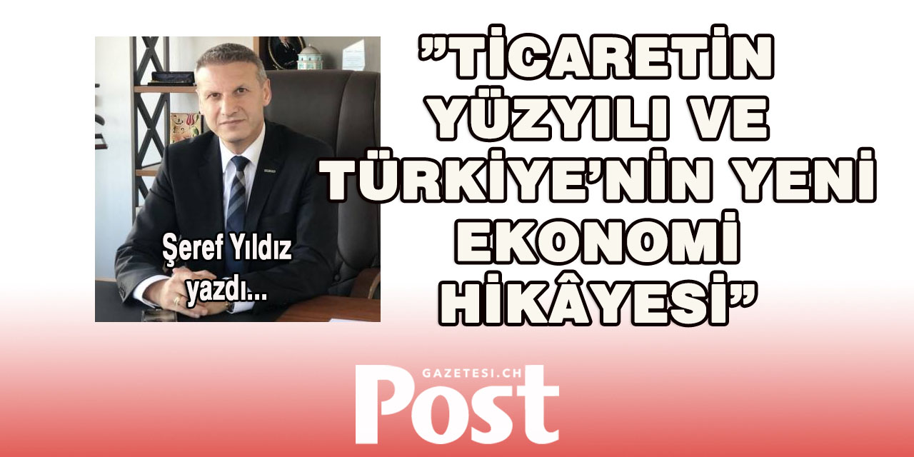 Şeref Yıldız yazdı: Ticaretin Yüzyılı ve -Türkiye’nin yeni ekonomi hikâyesi