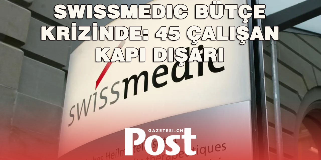 Swissmedic 45 Çalışanı İşten Çıkarıyor