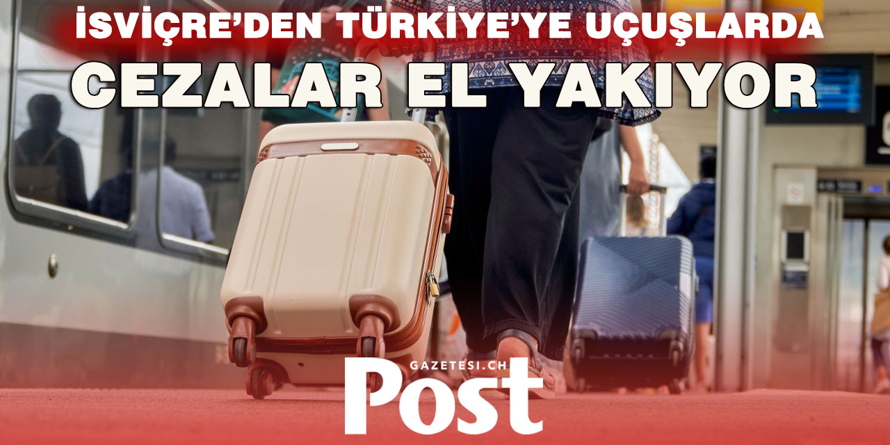 İSVİÇRE’DEN TÜRKİYE’YE UÇUŞLARDA “KABİN BAGAJI” KRİZİ: CEZALAR EL YAKIYOR