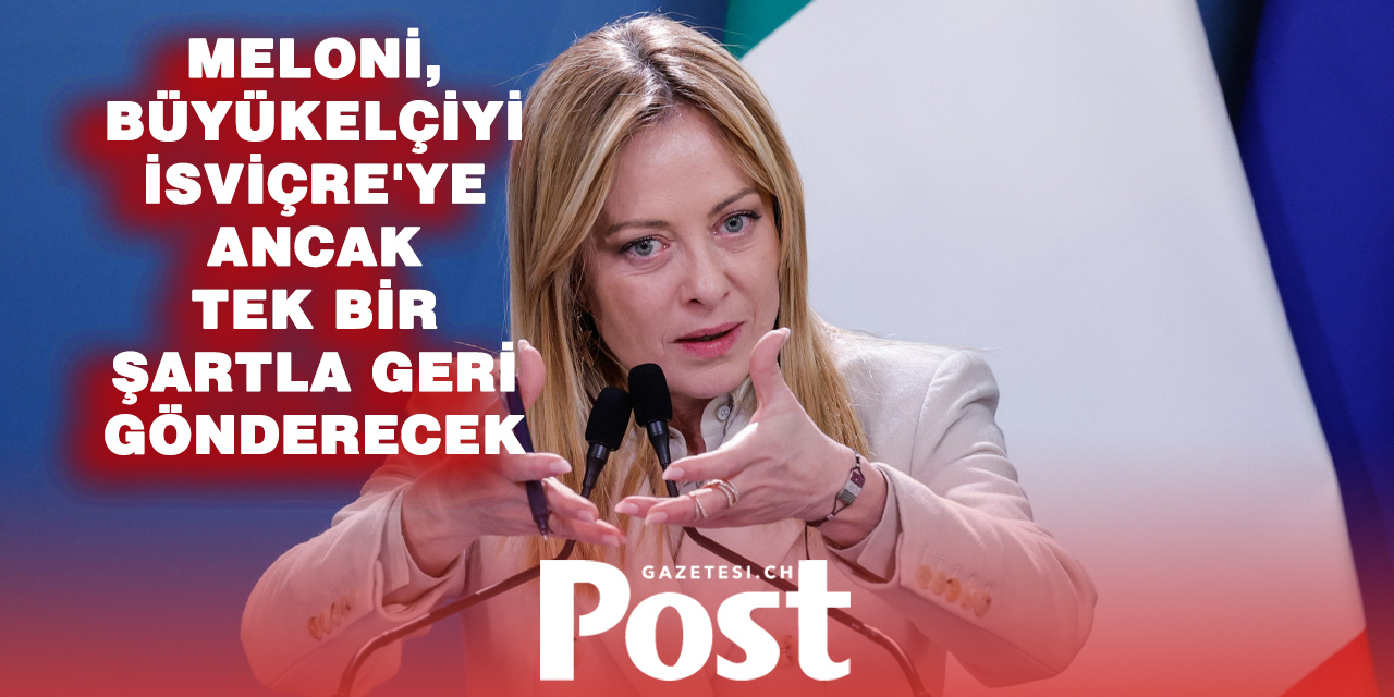 Meloni’den İsviçre’ye Sert Şart: Büyükelçi Ancak Bu Koşulla Geri Dönecek
