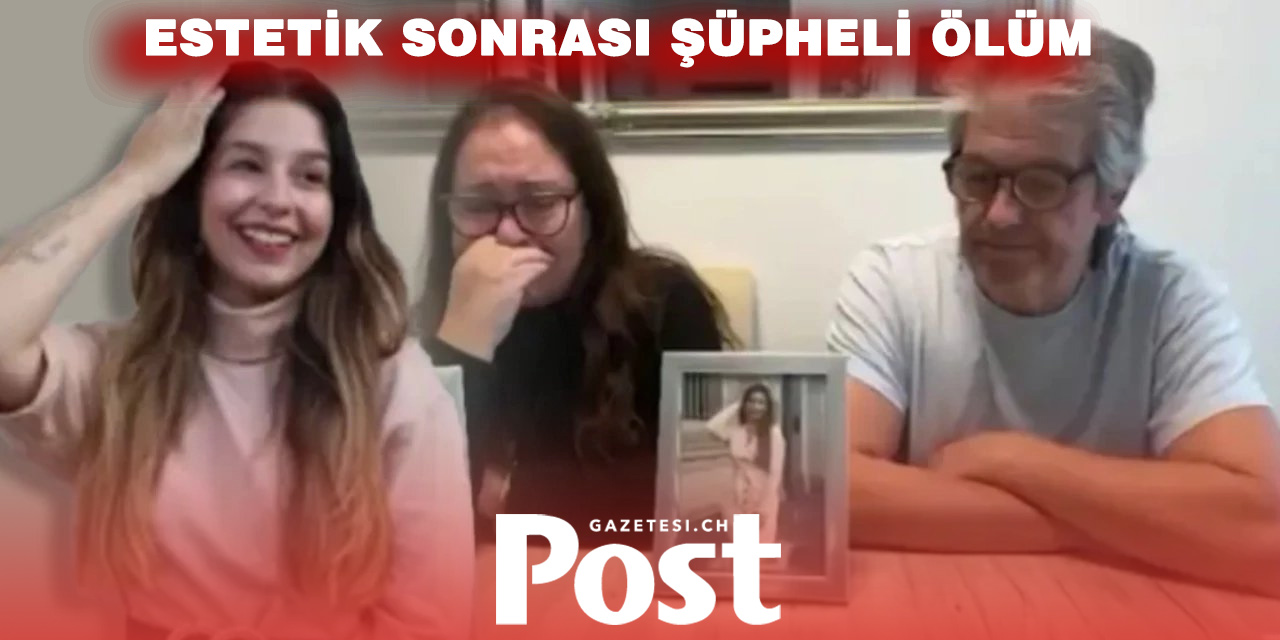 İsviçre’den umutla geldi, tabutla döndü: Estetik sonrası şüpheli ölüm