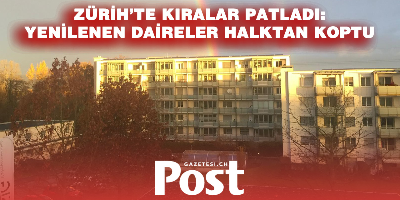 Zürih’te Kira Şoku: Yenilenen Dairelerde Fiyatlar İki Katını Aştı