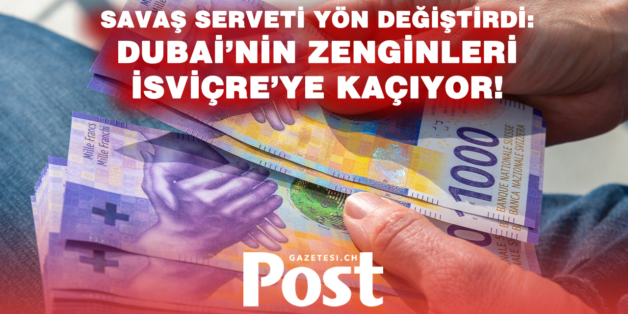 Savaş zenginleri yön değiştiriyor: Dubai’den İsviçre’ye servet akışı başladı