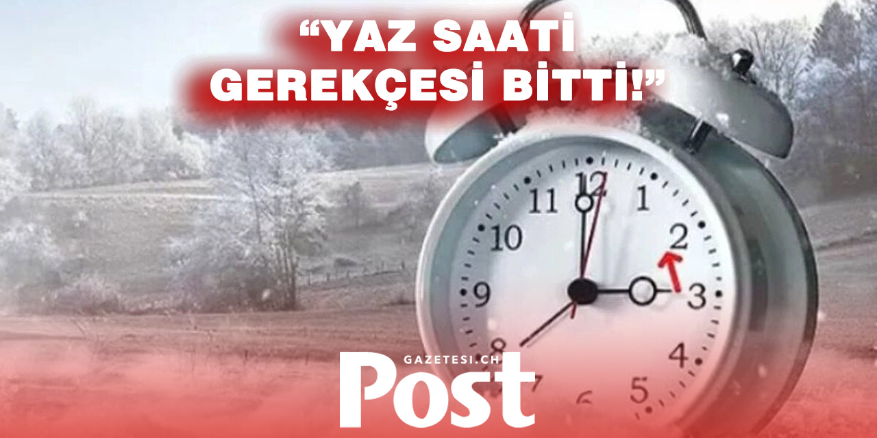 Yaz saati uygulamasının gerekçesi artık geçerliliğini yitirdi