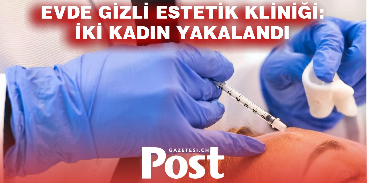 Zürih’te yasa dışı estetik operasyon: Evde Botoks yapan iki kadın tutuklandı