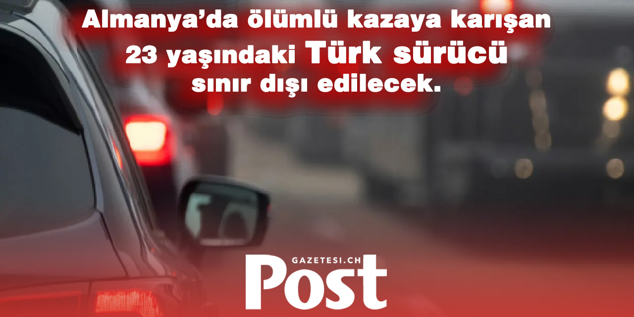 Almanya’da trafik kazasına karışan Türk sürücü sınır dışı edilecek
