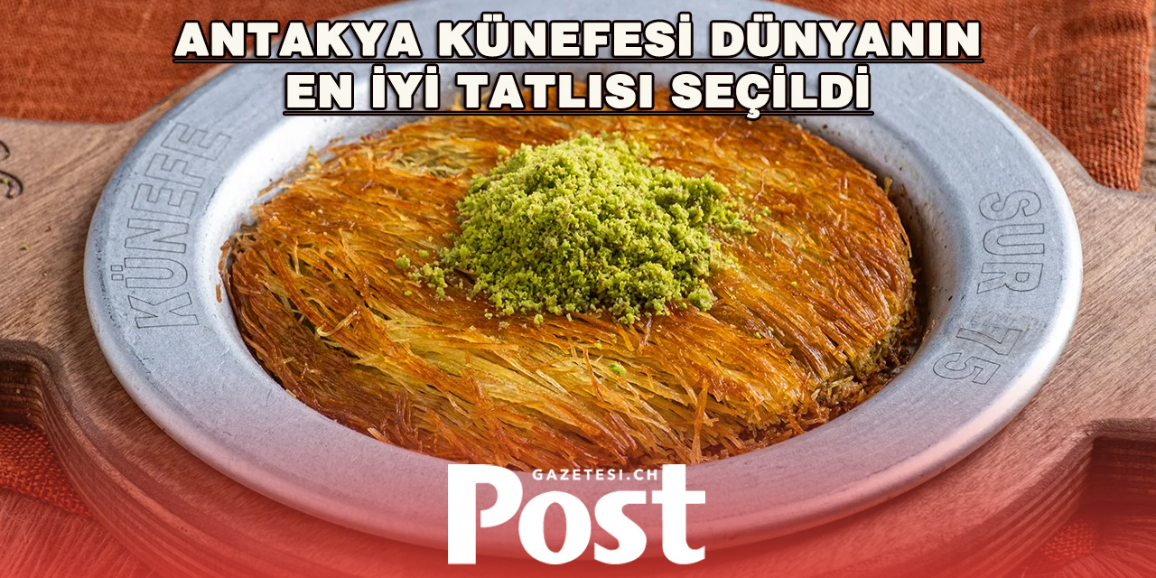 DÜNYANIN EN İYİ TATLISI TÜRKİYE’DEN: ANTAKYA KÜNEFESİ ZİRVEDE