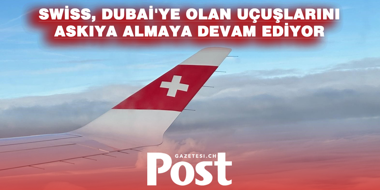 ORTA DOĞU GERİLİMİ HAVACILIĞI VURDU: SWISS DUBAİ UÇUŞLARINI UZATTI