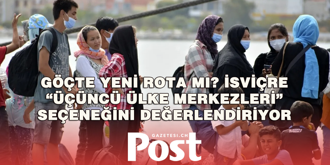 Gizli plan mı? İsviçre göçmenler için “uzak merkez” seçeneğini masaya aldı