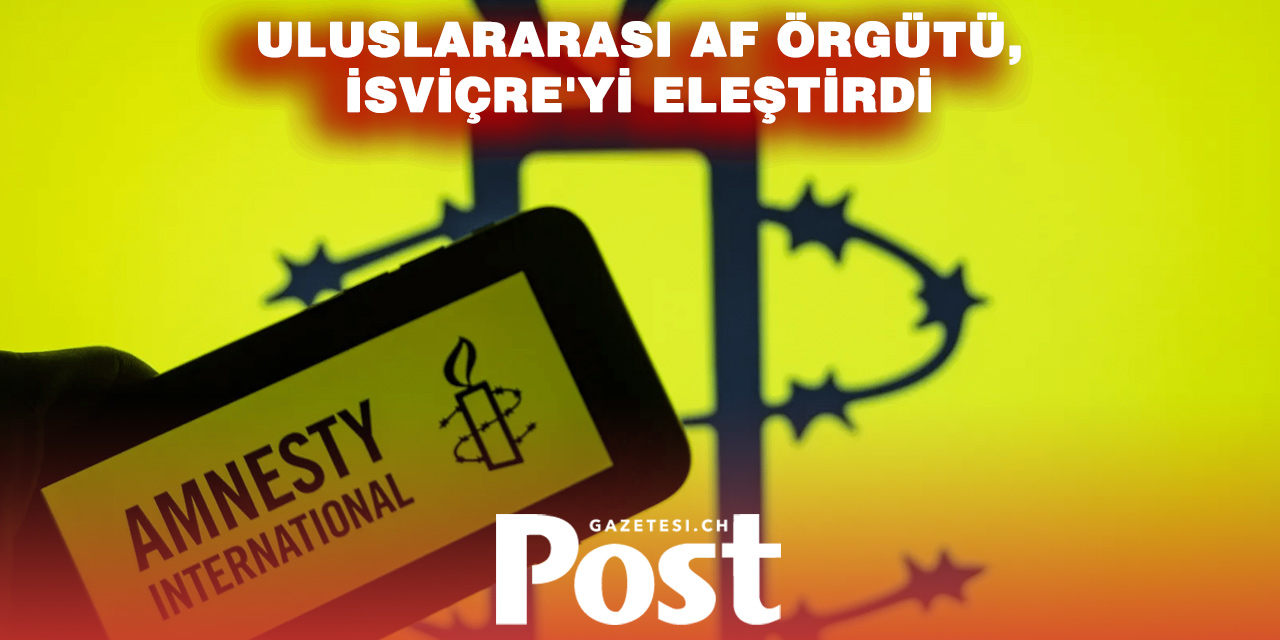 Amnesty’den İsviçre’ye sert eleştiri: “Haklar geriliyor”