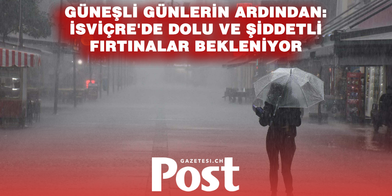 İSVİÇRE’DE ALARM: DOLU VE ŞİDDETLİ FIRTINALAR KAPIDA