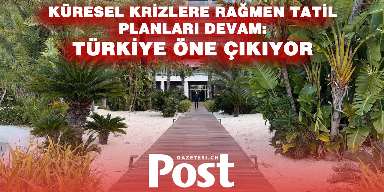 İSVİÇRELİLERİN TATİL İŞTAHI SÜRÜYOR: TÜRKİYE HÂLÂ ÖNEMLİ DESTİNASYONLARDAN BİRİ