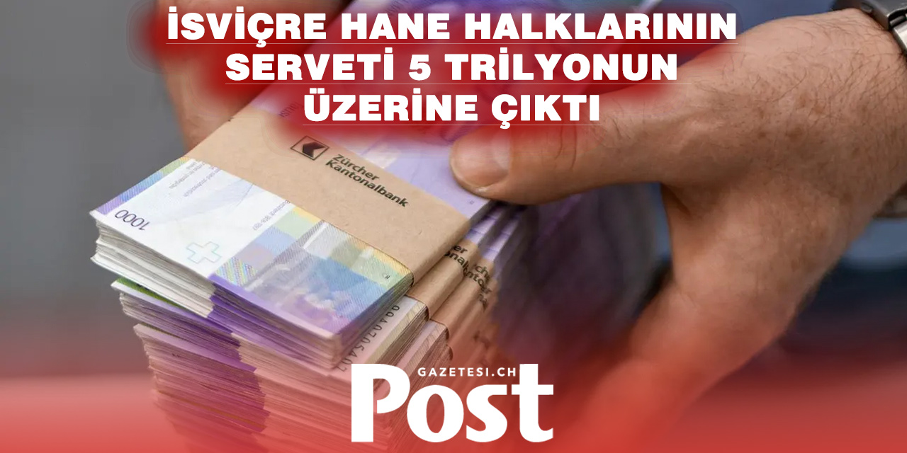 İSVİÇRE’DE HANE HALKI SERVETİ 5 TRİLYON FRANKI AŞTI