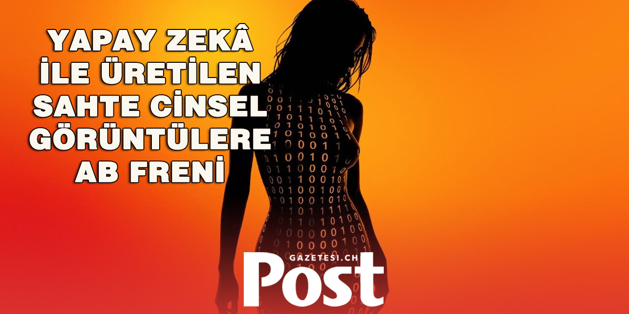 AB’den yapay zekâ ile üretilen cinsel deepfake görüntülere yasak hazırlığı