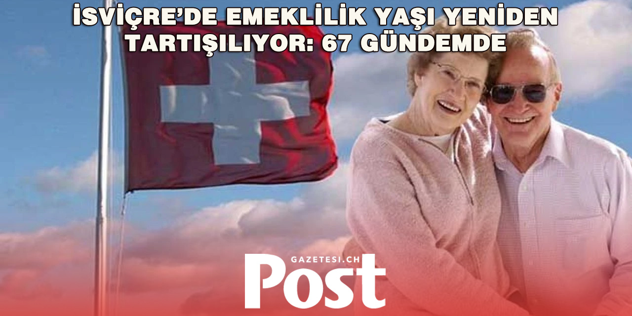 İsviçre’de emeklilik yaşı 67’ye mi çıkıyor? Göç tartışması yeni krizi tetikledi