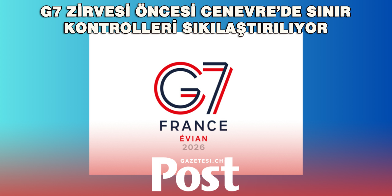 Evian’daki G7 zirvesi İsviçre’yi de etkiliyor: Güvenlik önlemleri artırıldı