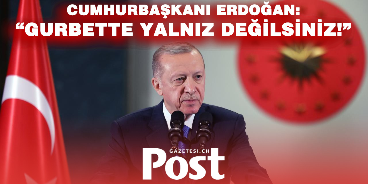 Cumhurbaşkanı Erdoğan: Gurbetçilerimizin her daim yanında olacağız