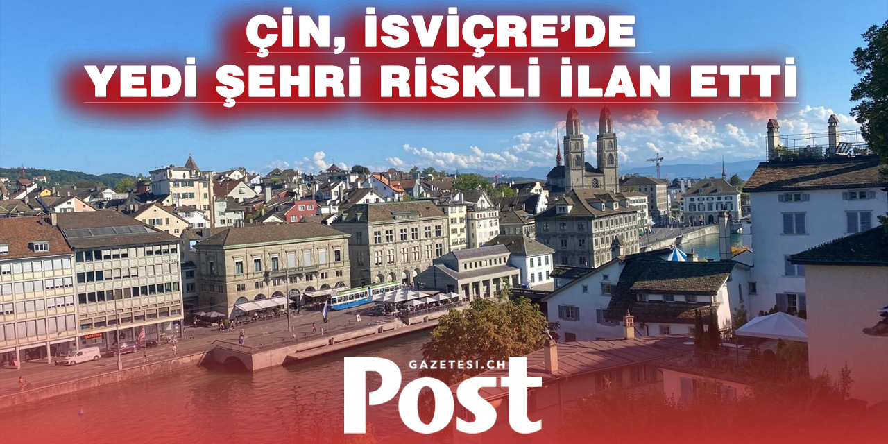 Çin’den İsviçre’ye Seyahat Uyarısı: Yedi Şehir “Dikkatli Olunması Gereken Bölgeler” Listesinde