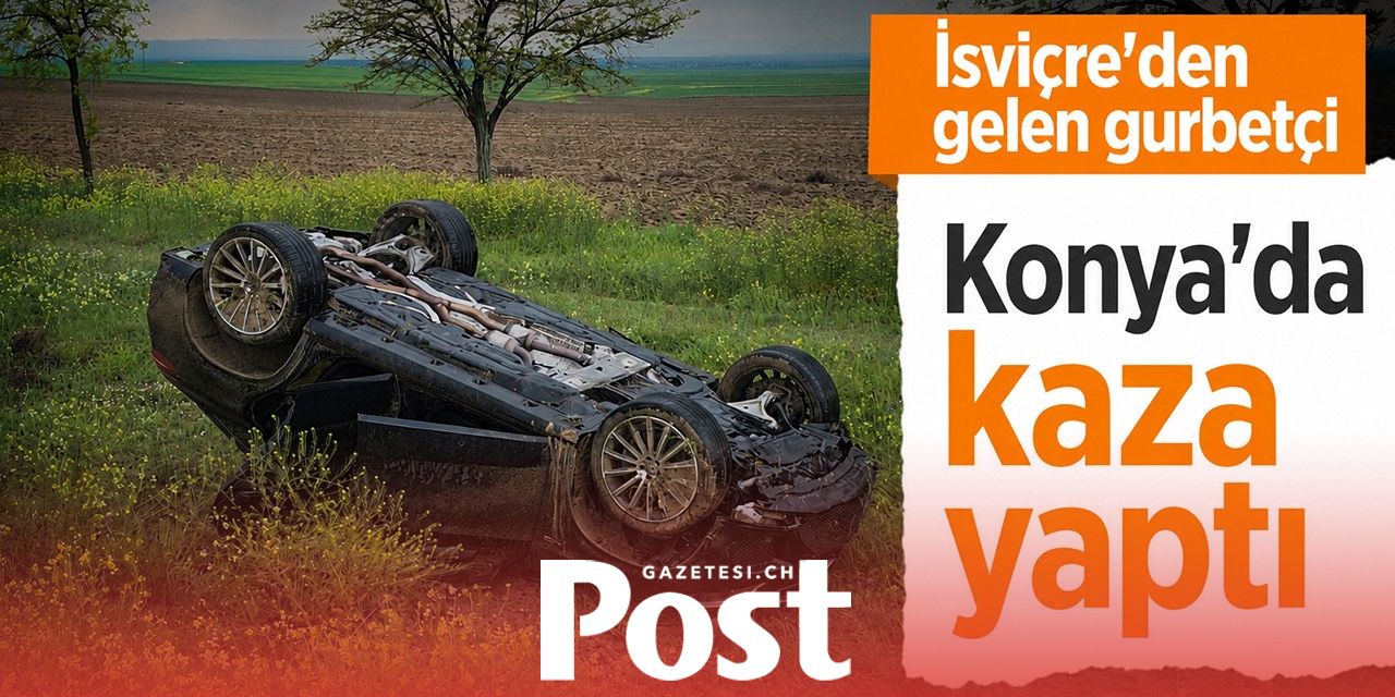 İsviçre'den gelen gurbetçi Konya'da kaza yaptı