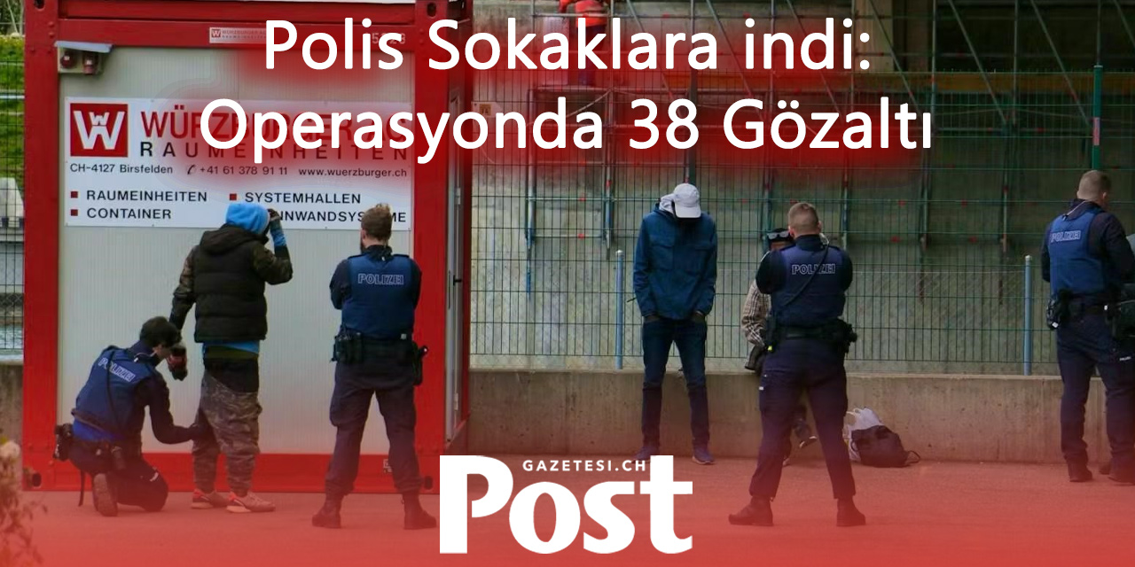 Basel’de Büyük Polis Operasyonu: 38 Kişi Gözaltına Alındı