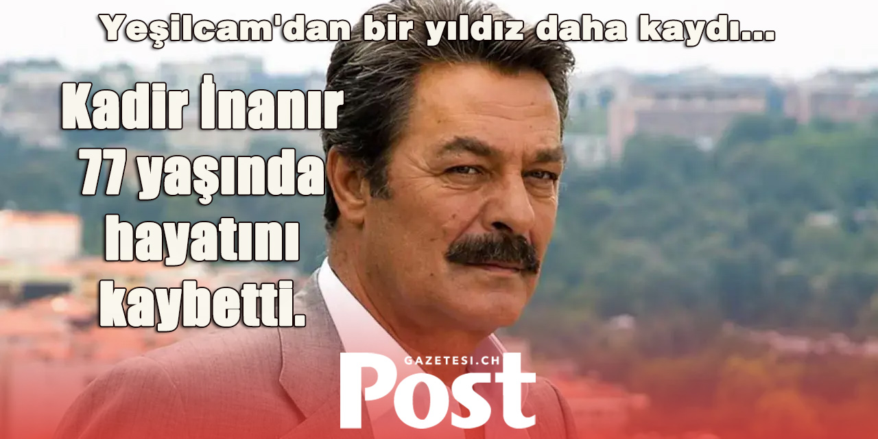 Usta oyuncu Kadir İnanır hayatını kaybetti!