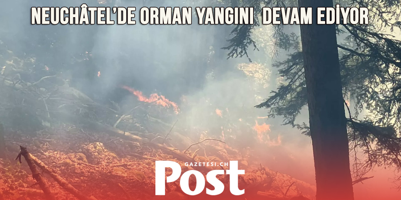 Neuchâtel’de orman yangını üçüncü gününde de kontrol altına alınamadı