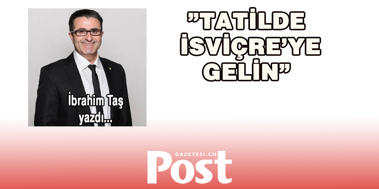 İbrahim Taş yazdı: TATİLDE İSVİÇREYE GELİN