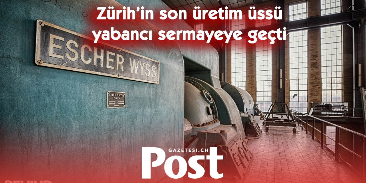 Zürih’in son sanayi devi     Escher Wyss ABD’ye satılıyor