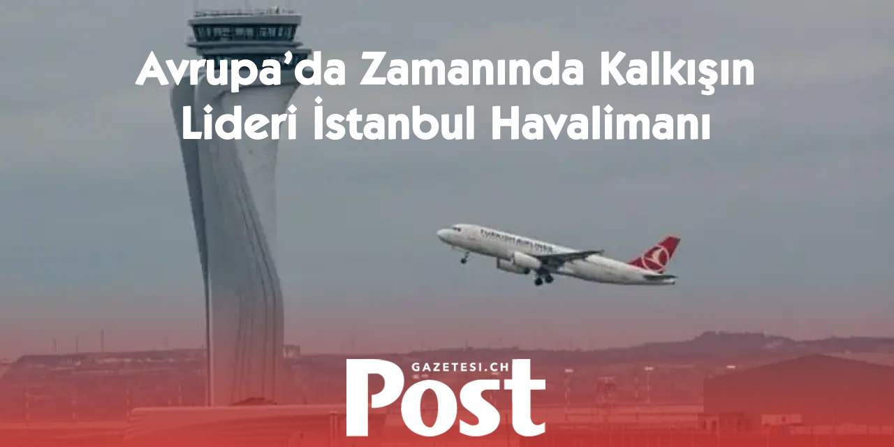 İstanbul Havalimanı Avrupa’nın En Dakik Havalimanı Oldu