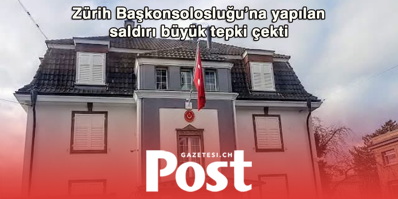Zürih Başkonsolosluğu’na saldırı: İsviçre Türk Toplumu’ndan sert tepki