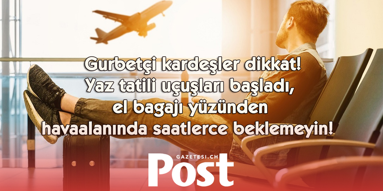 Uçakla seyahat edecek gurbetçilere önemli uyarı: El bagajına bunları koymadan önce mutlaka okuyun