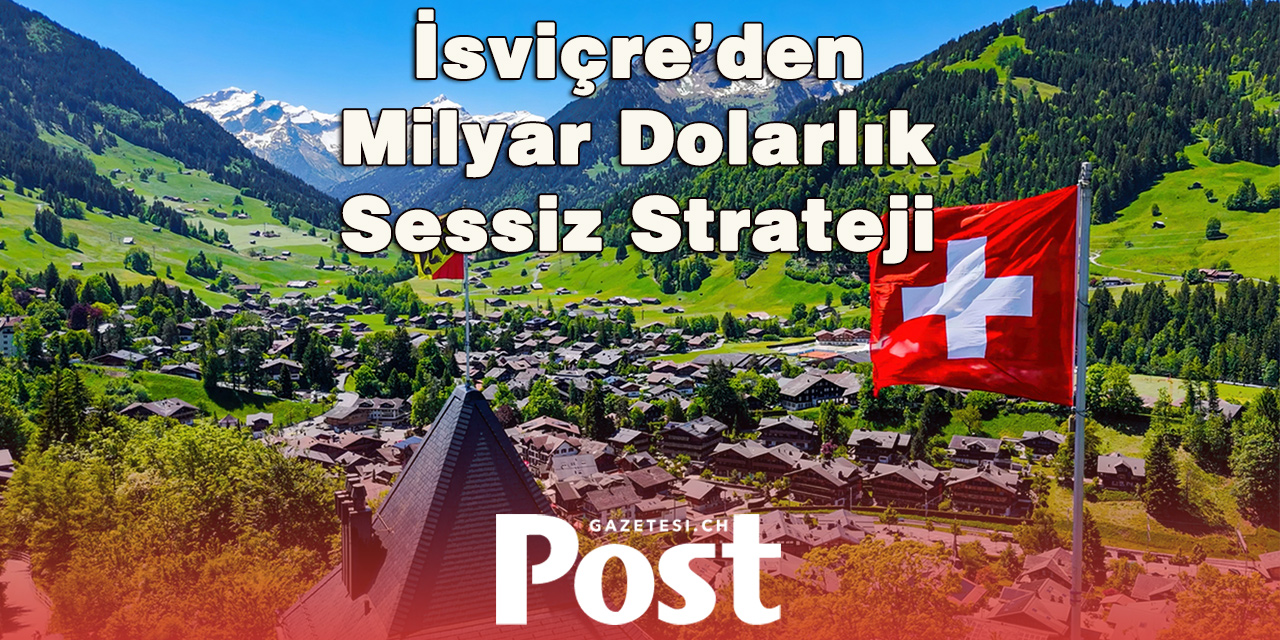 İsviçre’den Milyar Dolarlık "Sessiz" Strateji