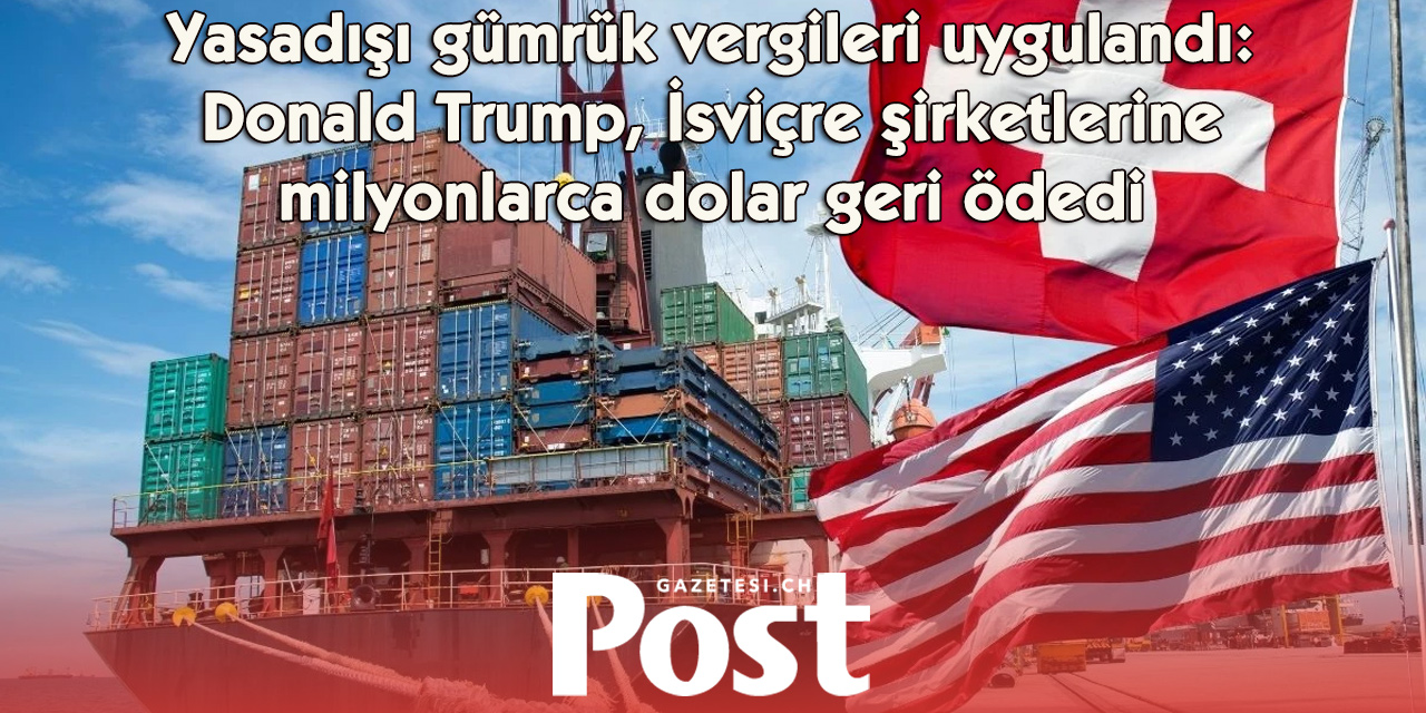 Trump yönetimi haksız tahsil edilen milyonlarca dolarlık gümrük vergisini İsviçreli şirketlere geri ödüyor
