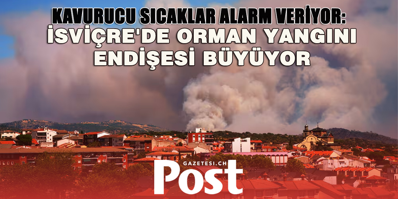 İSVİÇRE ORMAN YANGINLARINA HAZIR MI? TEHLİKE "YÜKSEK" VE "ÇOK YÜKSEK" SEVİYEDE