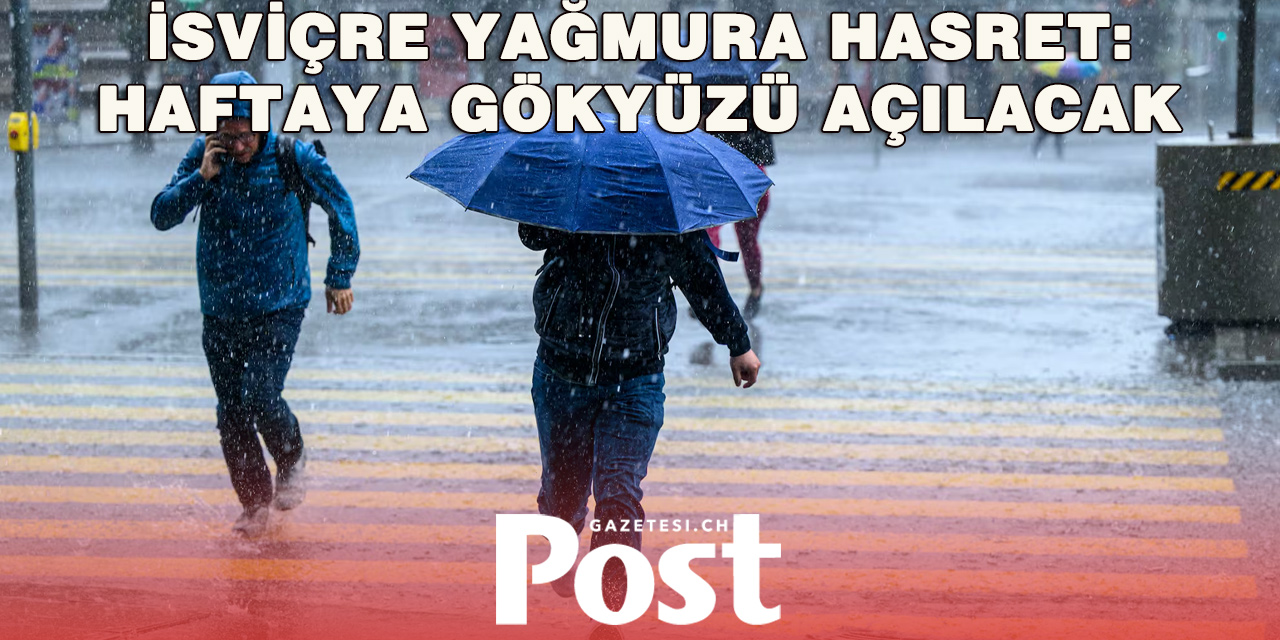 İSVİÇRE YAĞMURA HASRET KALDI: HAFTAYA YAĞIŞ GELİYOR
