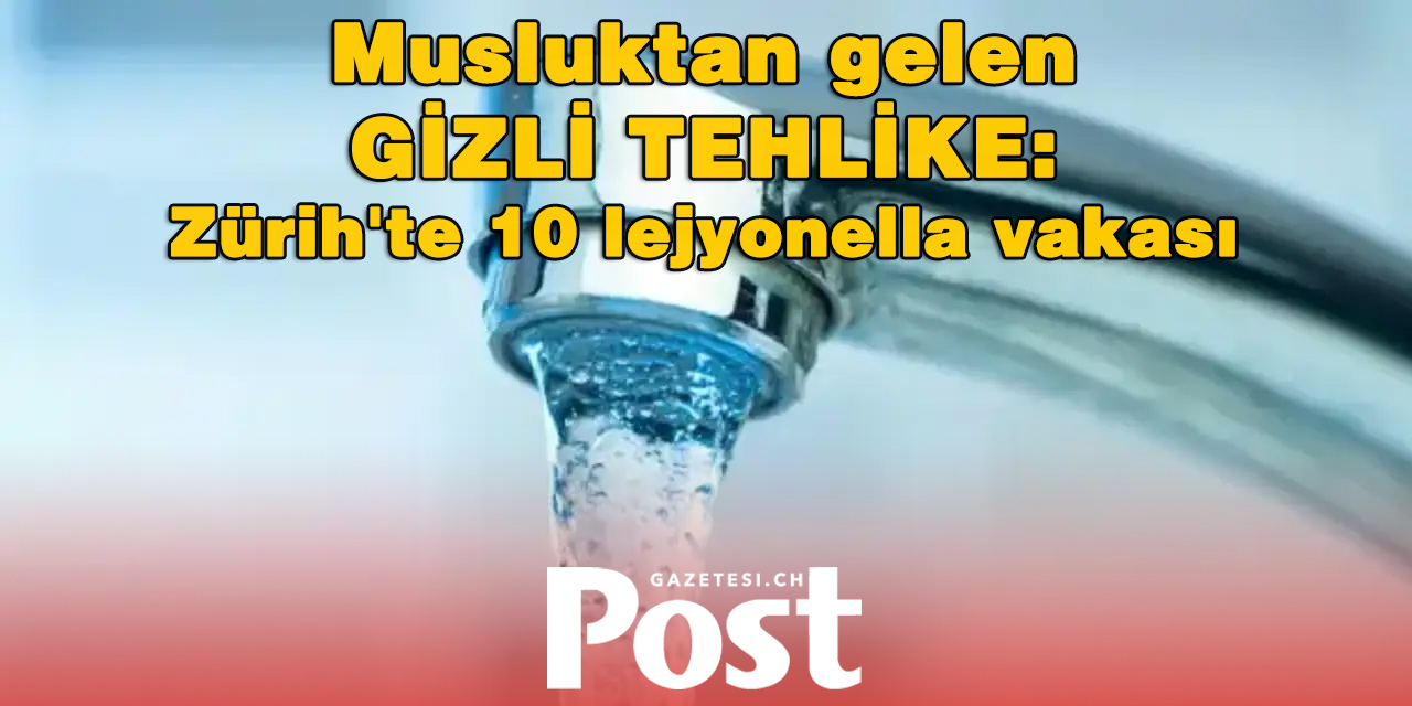 Zürih'te lejyonella alarmı: Musluk suyundaki tehlikeye dikkat