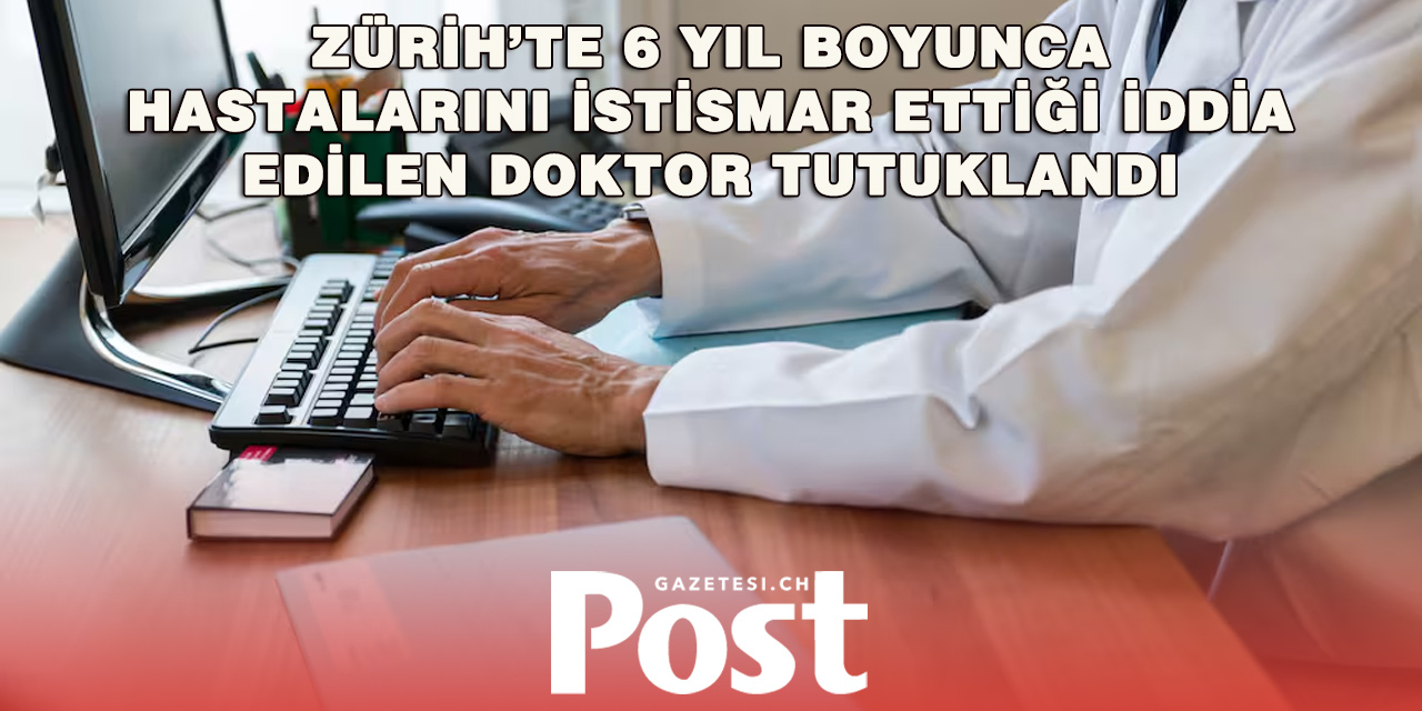Zürih’te dehşet: Doktor, uyuşturduğu hastalarını yıllarca istismar etmekle suçlanıyor