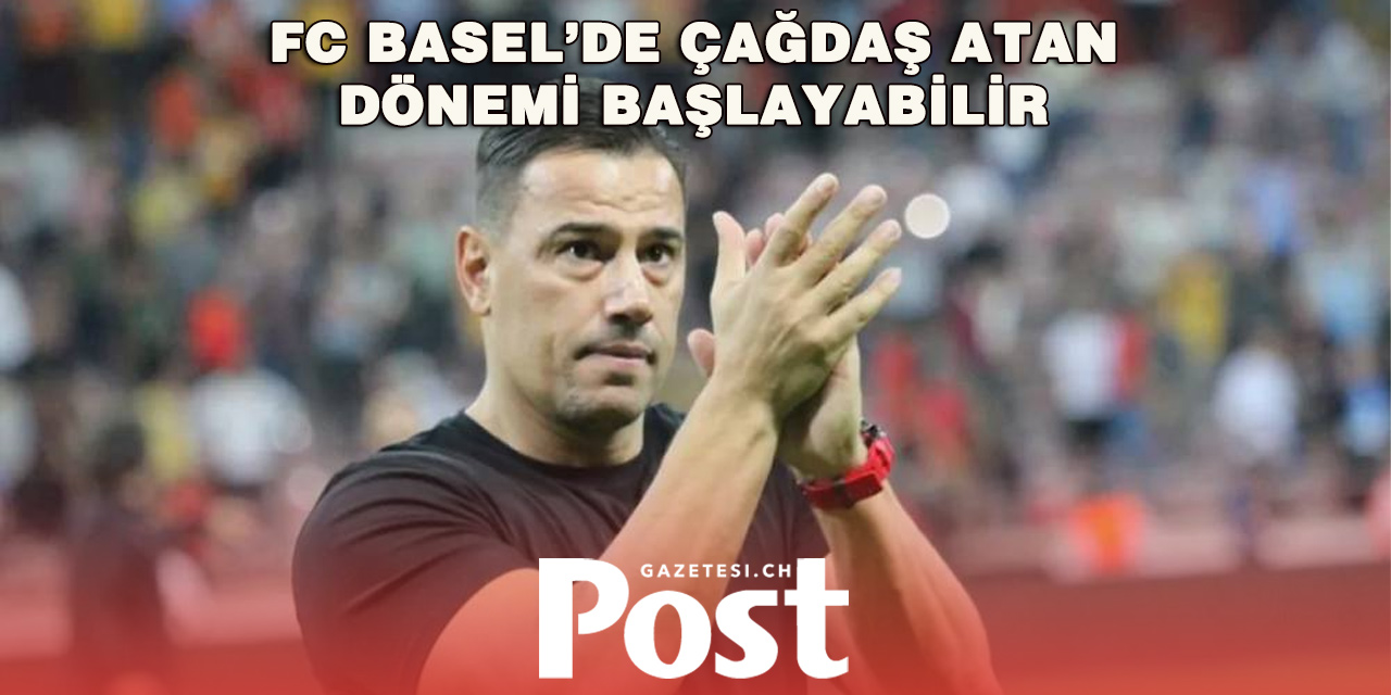 Çağdaş Atan Basel’e Geri Dönüyor mu?