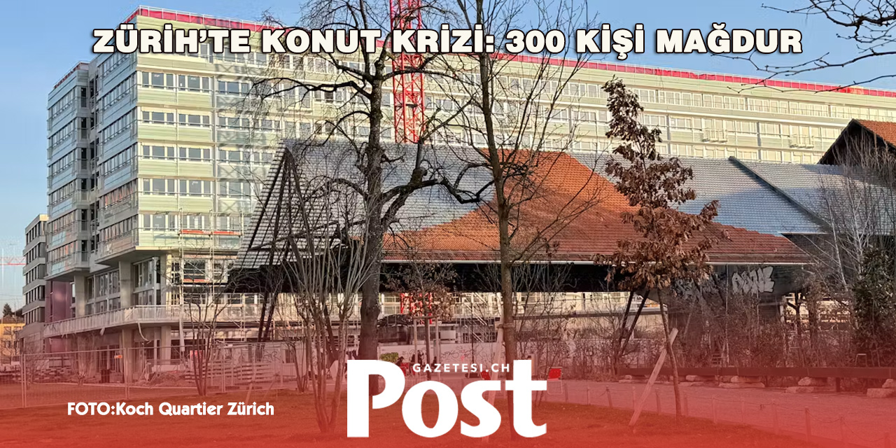 ZÜRİH’TE 300 KİRACI MAĞDUR: YENİ EVLERİNE TAŞINAMIYORLAR!