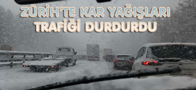 ZÜRİH’TE KAR YAĞIŞLARI TRAFİĞİ DURDURDU