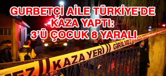 Gurbetçi aile Türkiye’de kaza yaptı: 3’ü çocuk 8 yaralı