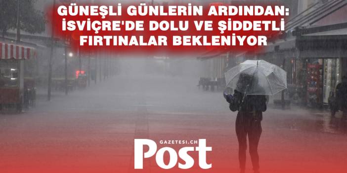 İSVİÇRE’DE ALARM: DOLU VE ŞİDDETLİ FIRTINALAR KAPIDA