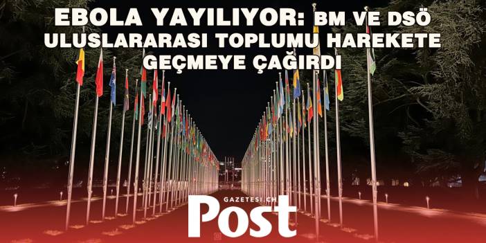 BM ve DSÖ’den Ebola Alarmı: Uluslararası Destek Artırılmalı